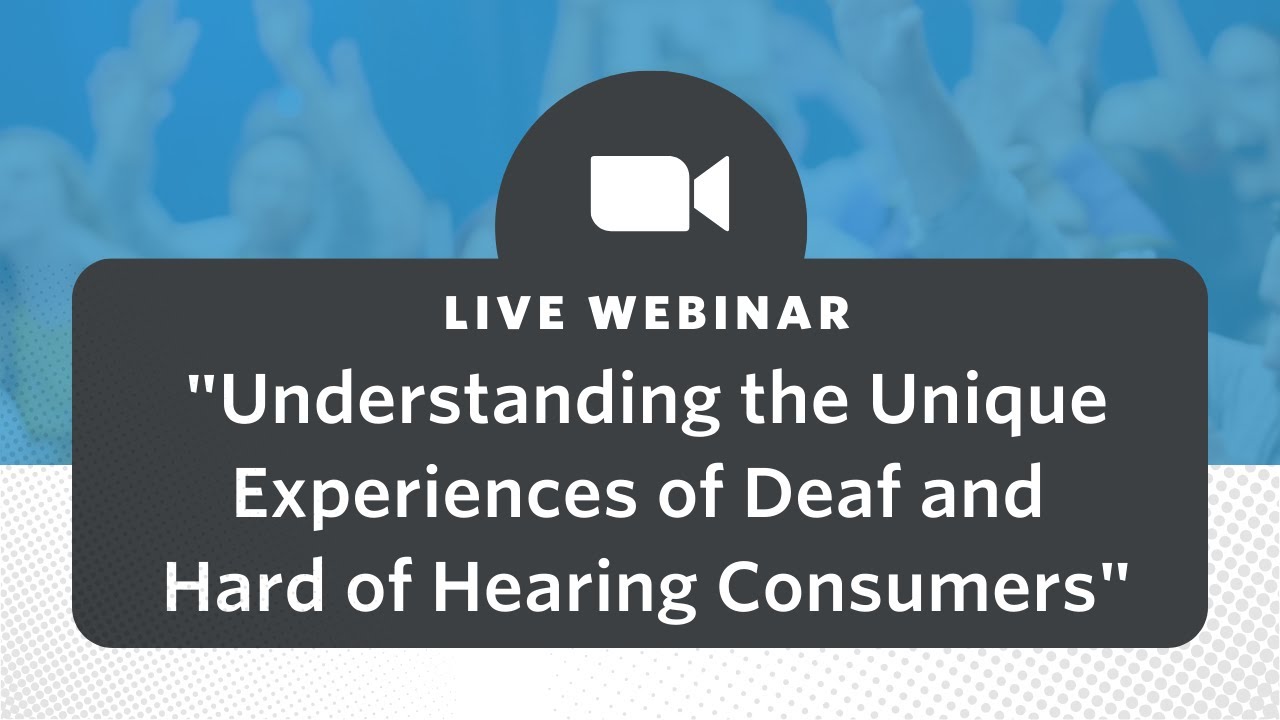 Watch the webinar recording: Understanding the Unique Experiences of Deaf and Hard of Hearing Consumers